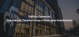 Importância, Características e Dicas para Investimento - Edifício Comercial