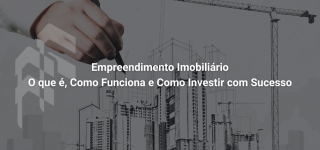 Empreendimento Imobiliário - O que é, Como Funciona e Como Investir com Sucesso