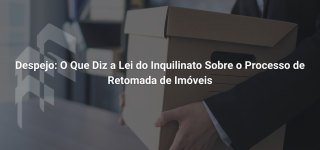 Despejo: O Que Diz a Lei do Inquilinato Sobre o Processo de Retomada de Imóveis
