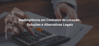 Inadimplência em Contratos de Locação: Soluções e Alternativas Legais